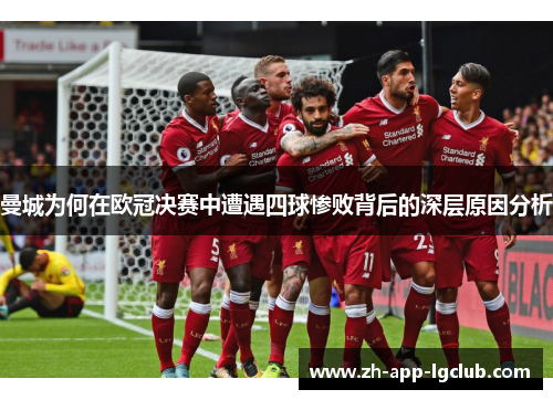 曼城为何在欧冠决赛中遭遇四球惨败背后的深层原因分析