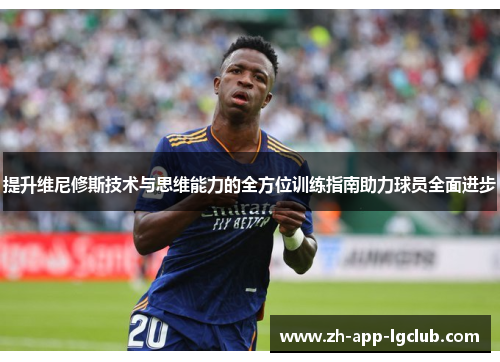 提升维尼修斯技术与思维能力的全方位训练指南助力球员全面进步