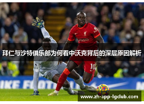 拜仁与沙特俱乐部为何看中沃克背后的深层原因解析