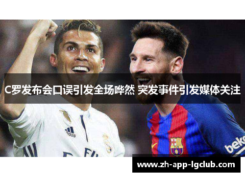 C罗发布会口误引发全场哗然 突发事件引发媒体关注