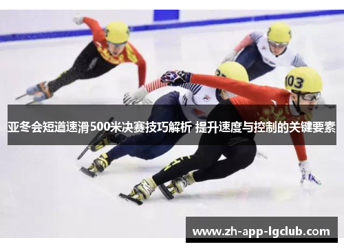 亚冬会短道速滑500米决赛技巧解析 提升速度与控制的关键要素