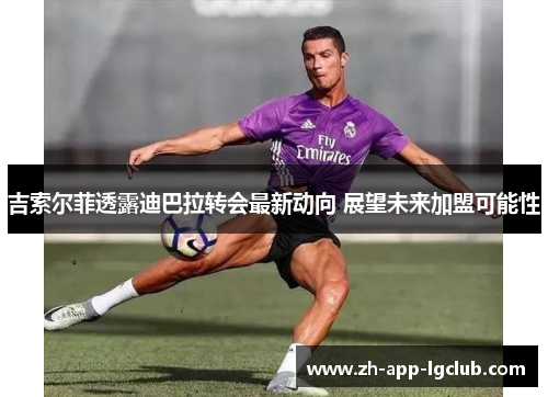 吉索尔菲透露迪巴拉转会最新动向 展望未来加盟可能性