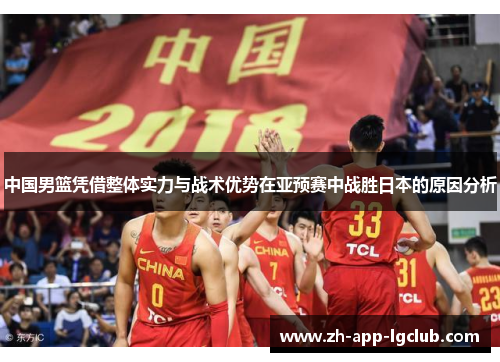 中国男篮凭借整体实力与战术优势在亚预赛中战胜日本的原因分析