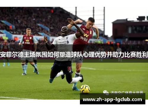 安菲尔德主场氛围如何塑造球队心理优势并助力比赛胜利