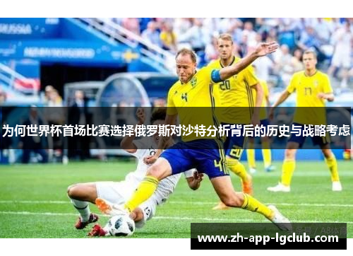 为何世界杯首场比赛选择俄罗斯对沙特分析背后的历史与战略考虑