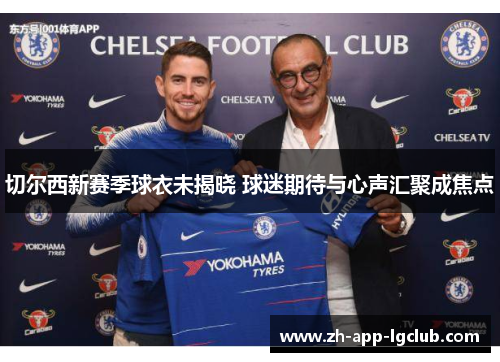 切尔西新赛季球衣未揭晓 球迷期待与心声汇聚成焦点