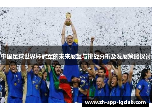中国足球世界杯冠军的未来展望与挑战分析及发展策略探讨