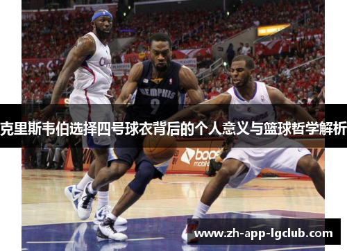 克里斯韦伯选择四号球衣背后的个人意义与篮球哲学解析