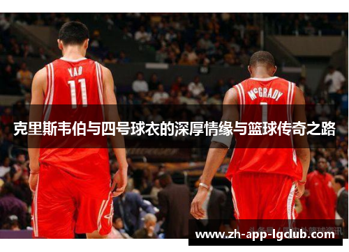 克里斯韦伯与四号球衣的深厚情缘与篮球传奇之路
