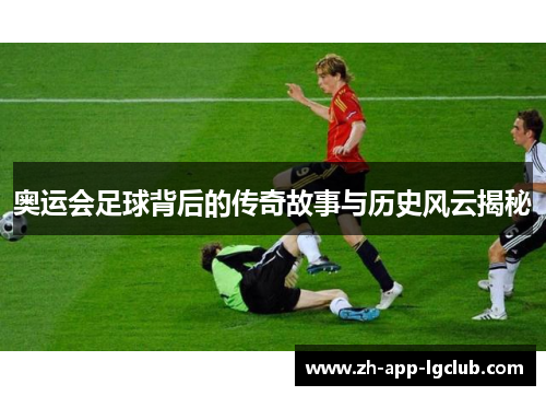 奥运会足球背后的传奇故事与历史风云揭秘