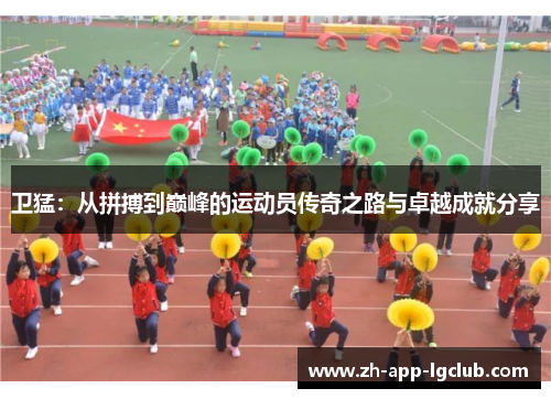 卫猛：从拼搏到巅峰的运动员传奇之路与卓越成就分享