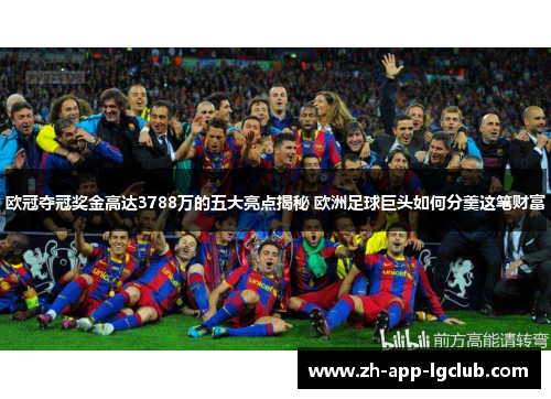 欧冠夺冠奖金高达3788万的五大亮点揭秘 欧洲足球巨头如何分羹这笔财富