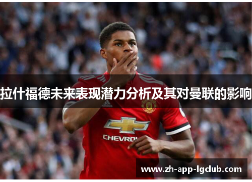 拉什福德未来表现潜力分析及其对曼联的影响