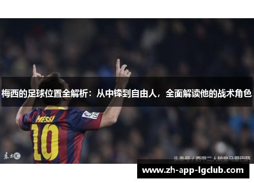 梅西的足球位置全解析：从中锋到自由人，全面解读他的战术角色