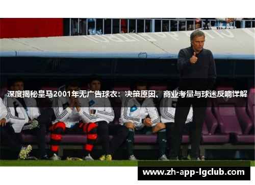 深度揭秘皇马2001年无广告球衣:决策原因、商业考量与球迷反响详解 深度揭秘皇马2001年无广告球衣:决策原因、商业考量与球迷反响详解