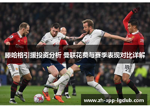 滕哈格引援投资分析 曼联花费与赛季表现对比详解 滕哈格引援投资分析 曼联花费与赛季表现对比详解