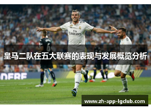 皇马二队在五大联赛的表现与发展概览分析 皇马二队在五大联赛的表现与发展概览分析