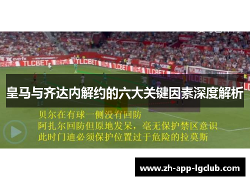 皇马与齐达内解约的六大关键因素深度解析 皇马与齐达内解约的六大关键因素深度解析
