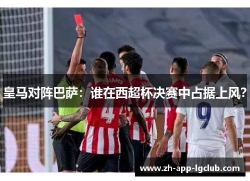 皇马对阵巴萨:谁在西超杯决赛中占据上风? 皇马对阵巴萨:谁在西超杯决赛中占据上风?