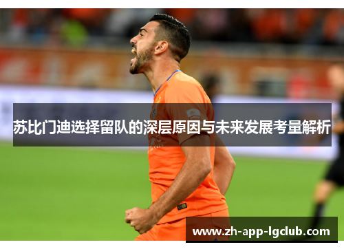 苏比门迪选择留队的深层原因与未来发展考量解析