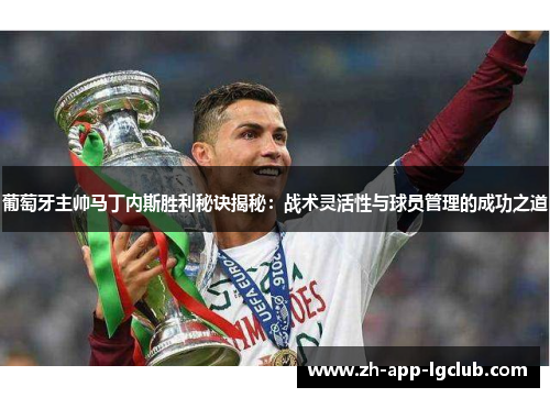 葡萄牙主帅马丁内斯胜利秘诀揭秘：战术灵活性与球员管理的成功之道