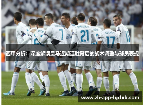 西甲分析:深度解读皇马近期连胜背后的战术调整与球员表现 西甲分析:深度解读皇马近期连胜背后的战术调整与球员表现