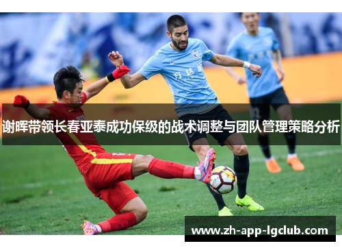 谢晖带领长春亚泰成功保级的战术调整与团队管理策略分析