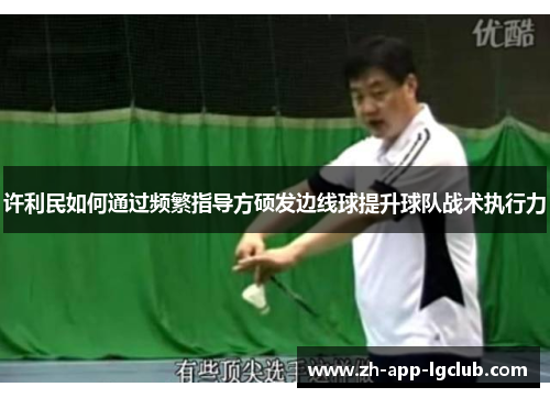 许利民如何通过频繁指导方硕发边线球提升球队战术执行力 许利民如何通过频繁指导方硕发边线球提升球队战术执行力