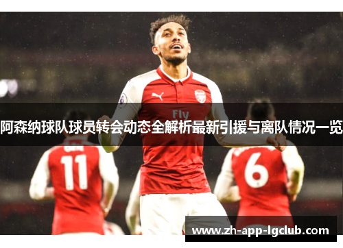 阿森纳球队球员转会动态全解析最新引援与离队情况一览 阿森纳球队球员转会动态全解析最新引援与离队情况一览