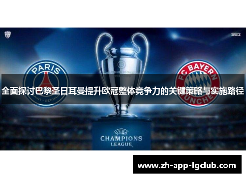 全面探讨巴黎圣日耳曼提升欧冠整体竞争力的关键策略与实施路径