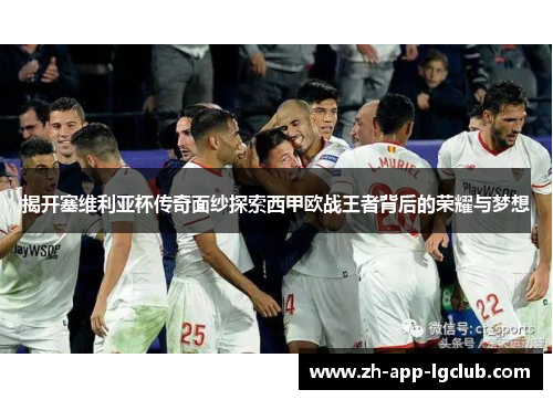 揭开塞维利亚杯传奇面纱探索西甲欧战王者背后的荣耀与梦想 揭开塞维利亚杯传奇面纱探索西甲欧战王者背后的荣耀与梦想