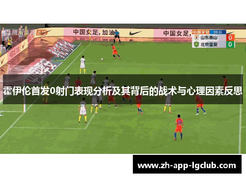 霍伊伦首发0射门表现分析及其背后的战术与心理因素反思