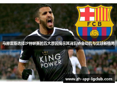 马赫雷斯选择沙特联赛的五大原因揭示其背后转会动机与足球新格局