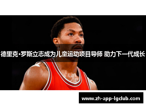 德里克·罗斯立志成为儿童运动项目导师 助力下一代成长