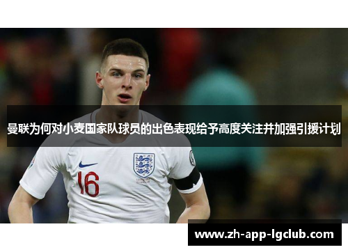 曼联为何对小麦国家队球员的出色表现给予高度关注并加强引援计划