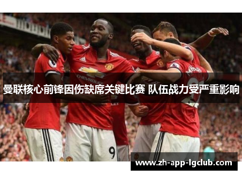 曼联核心前锋因伤缺席关键比赛 队伍战力受严重影响 曼联核心前锋因伤缺席关键比赛 队伍战力受严重影响