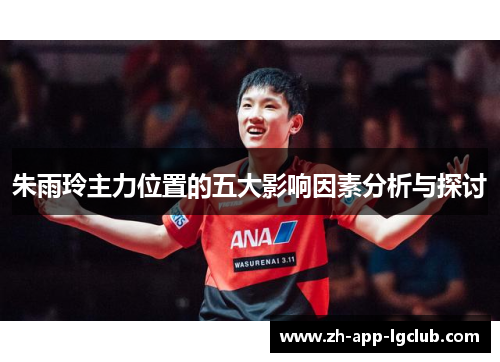 朱雨玲主力位置的五大影响因素分析与探讨 朱雨玲主力位置的五大影响因素分析与探讨