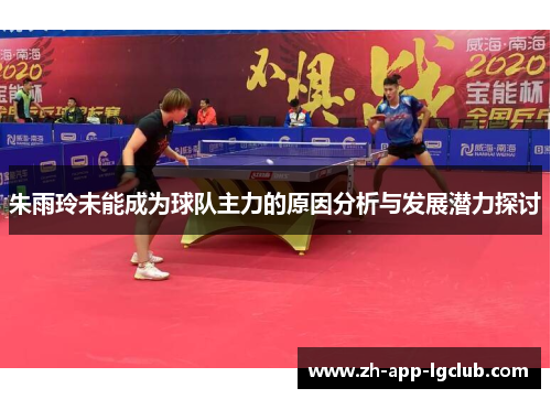 朱雨玲未能成为球队主力的原因分析与发展潜力探讨
