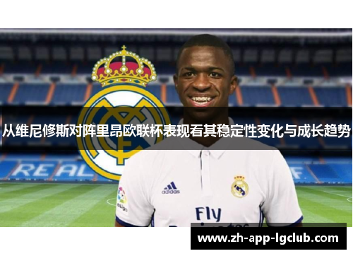 从维尼修斯对阵里昂欧联杯表现看其稳定性变化与成长趋势 从维尼修斯对阵里昂欧联杯表现看其稳定性变化与成长趋势