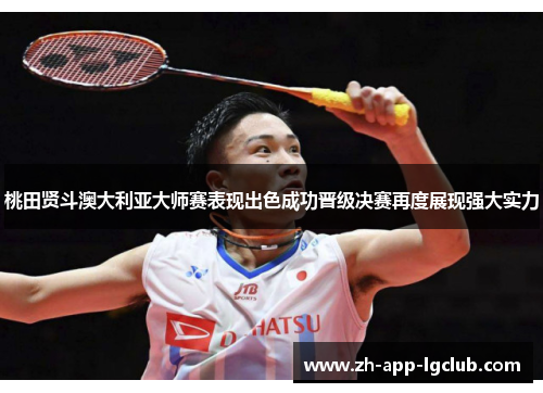 桃田贤斗澳大利亚大师赛表现出色成功晋级决赛再度展现强大实力