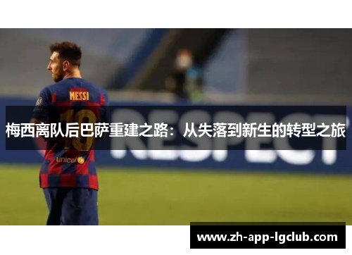 梅西离队后巴萨重建之路:从失落到新生的转型之旅 梅西离队后巴萨重建之路:从失落到新生的转型之旅