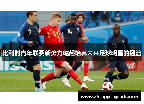 比利时青年联赛新势力崛起培养未来足球明星的摇篮