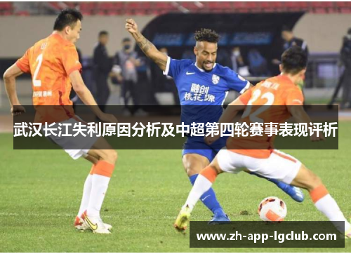 武汉长江失利原因分析及中超第四轮赛事表现评析