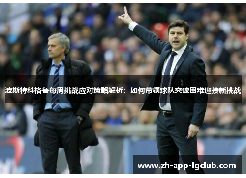 波斯特科格鲁每周挑战应对策略解析：如何带领球队突破困难迎接新挑战