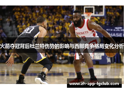 火箭夺冠背后杜兰特伤势的影响与西部竞争格局变化分析