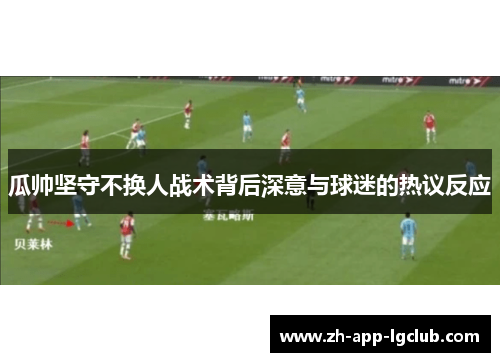 瓜帅坚守不换人战术背后深意与球迷的热议反应