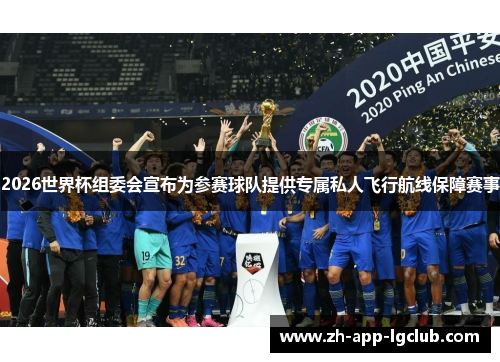 2026世界杯组委会宣布为参赛球队提供专属私人飞行航线保障赛事