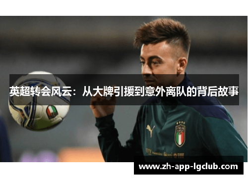 英超转会风云：从大牌引援到意外离队的背后故事