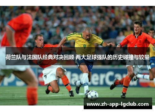 荷兰队与法国队经典对决回顾 两大足球强队的历史碰撞与较量