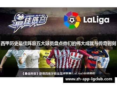 西甲历史最佳阵容五大球员盘点他们的伟大成就与传奇时刻